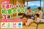 山梨で子連れにおすすめの和室ホテル3選!赤ちゃん・幼児と泊まりやすい宿を紹介